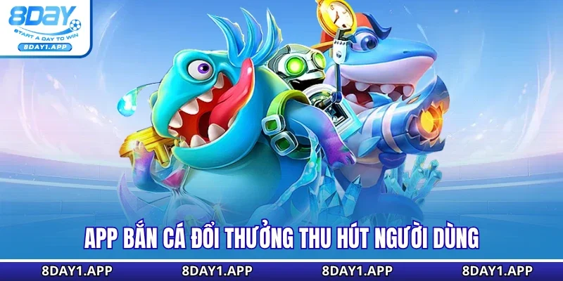 App bắn cá đổi thưởng thu hút người dùng